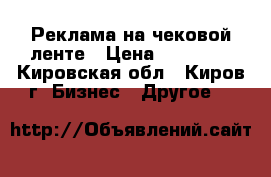 Реклама на чековой ленте › Цена ­ 60 000 - Кировская обл., Киров г. Бизнес » Другое   